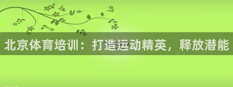 焦点娱乐说说怎么写：北京体育培训：打造运动精英，释放